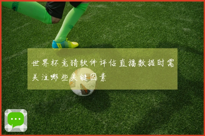 世界杯竞猜软件评估直播数据时需关注哪些关键因素