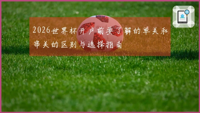 2026世界杯开户前要了解的单关和串关的区别与选择指南