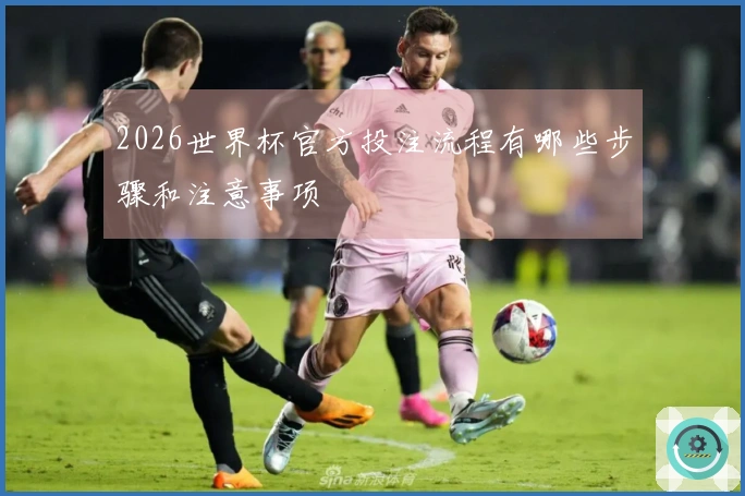 2026世界杯官方投注流程有哪些步骤和注意事项