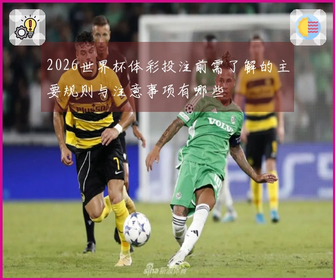 2026世界杯体彩投注前需了解的主要规则与注意事项有哪些