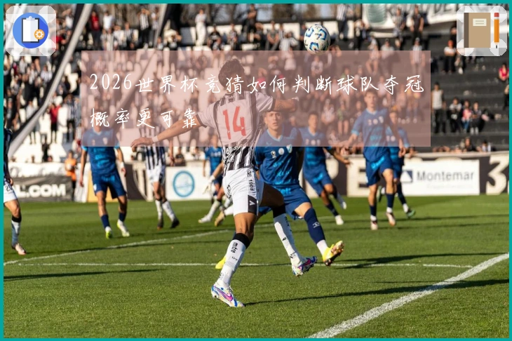 2026世界杯竞猜如何判断球队夺冠概率更可靠