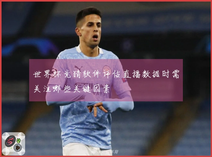 世界杯竞猜软件评估直播数据时需关注哪些关键因素