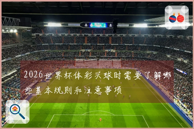 2026世界杯体彩买球时需要了解哪些基本规则和注意事项